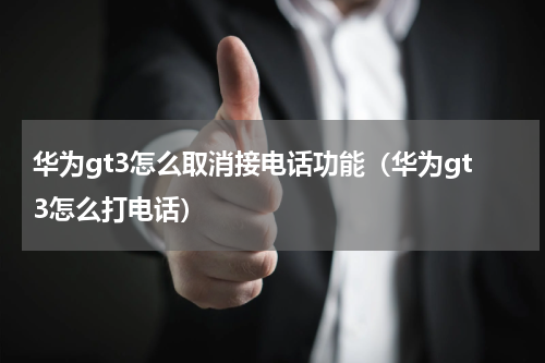 华为gt3怎么取消接电话功能（华为gt3怎么打电话）