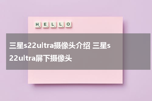 三星s22ultra摄像头介绍 三星s22ultra屏下摄像头