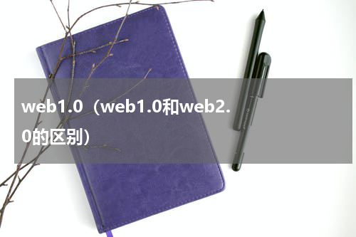 web1.0（web1.0和web2.0的区别）