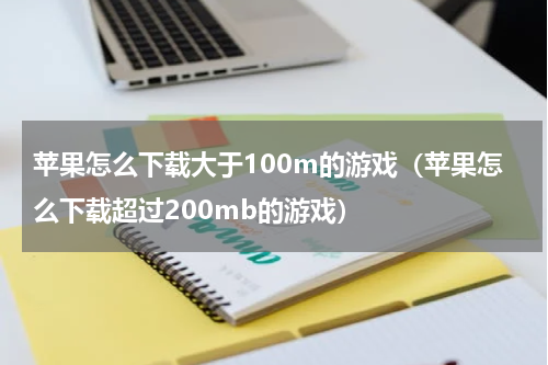 苹果怎么下载大于100m的游戏（苹果怎么下载超过200mb的游戏）