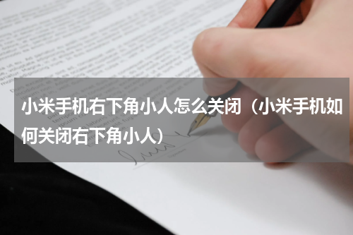 小米手机右下角小人怎么关闭（小米手机如何关闭右下角小人）