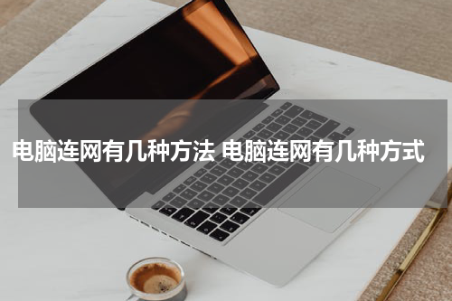 电脑连网有几种方法 电脑连网有几种方式