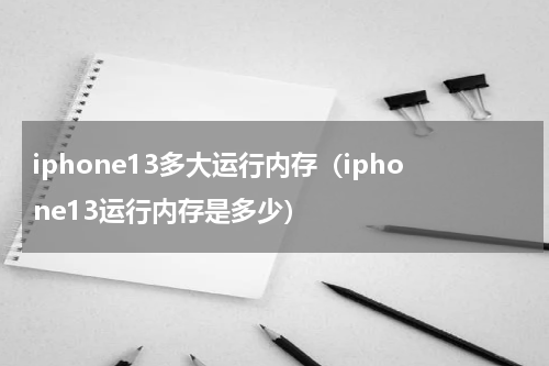 iphone13多大运行内存（iphone13运行内存是多少）