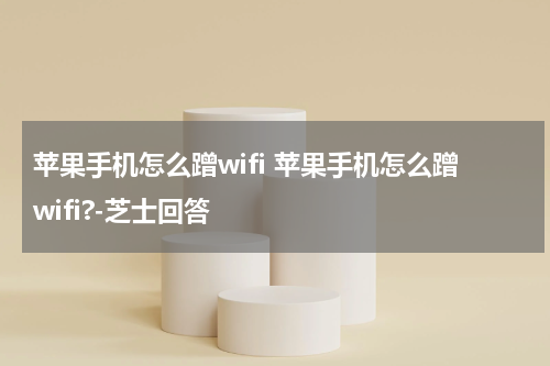 苹果手机怎么蹭wifi 苹果手机怎么蹭wifi?-芝士回答