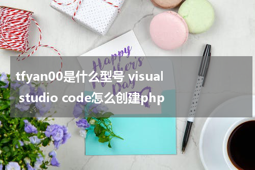tfyan00是什么型号 visual studio code怎么创建php