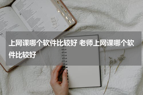 上网课哪个软件比较好 老师上网课哪个软件比较好