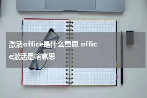 激活office是什么意思 office激活是啥意思