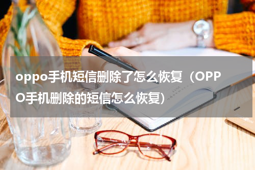oppo手机短信删除了怎么恢复（OPPO手机删除的短信怎么恢复）