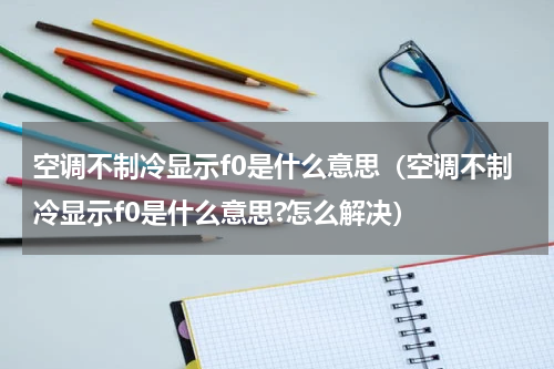 空调不制冷显示f0是什么意思（空调不制冷显示f0是什么意思?怎么解决）