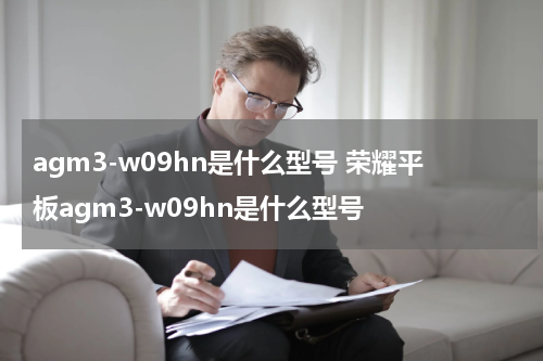 agm3-w09hn是什么型号 荣耀平板agm3-w09hn是什么型号