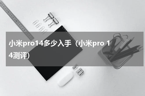 小米pro14多少入手（小米pro 14测评）