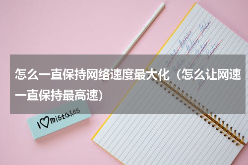 怎么一直保持网络速度最大化（怎么让网速一直保持最高速）