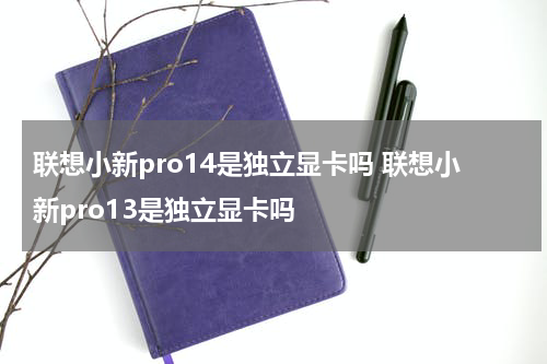 联想小新pro14是独立显卡吗 联想小新pro13是独立显卡吗