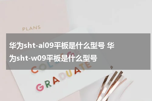 华为sht-al09平板是什么型号 华为sht-w09平板是什么型号