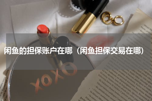 闲鱼的担保账户在哪（闲鱼担保交易在哪）