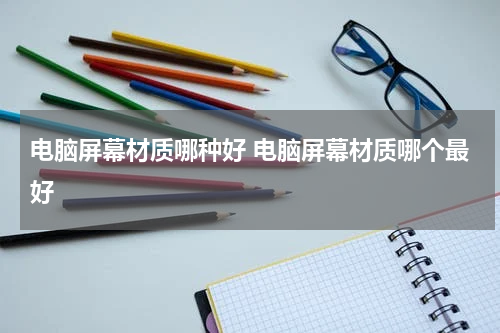 电脑屏幕材质哪种好 电脑屏幕材质哪个最好