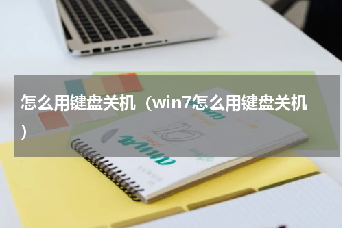 怎么用键盘关机（win7怎么用键盘关机）