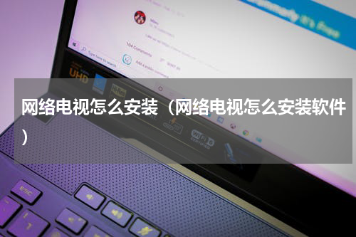 网络电视怎么安装（网络电视怎么安装软件）