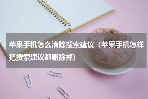 苹果手机怎么清除搜索建议（苹果手机怎样把搜索建议都删除掉）