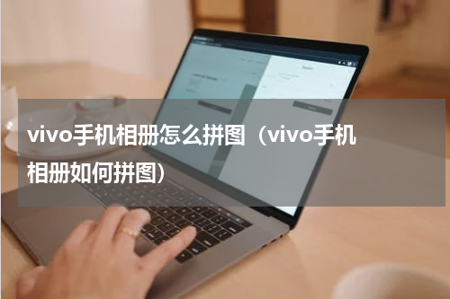 vivo手机相册怎么拼图（vivo手机相册如何拼图）