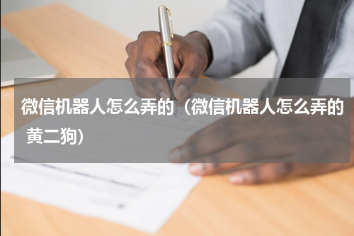 微信机器人怎么弄的（微信机器人怎么弄的 黄二狗）