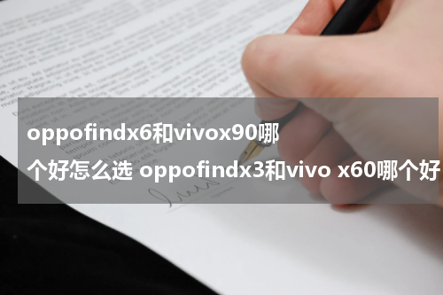 oppofindx6和vivox90哪个好怎么选 oppofindx3和vivo x60哪个好