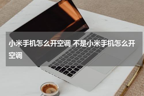 小米手机怎么开空调 不是小米手机怎么开空调