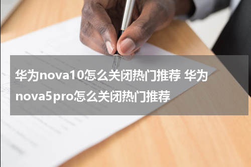 华为nova10怎么关闭热门推荐 华为nova5pro怎么关闭热门推荐