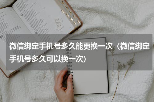 微信绑定手机号多久能更换一次（微信绑定手机号多久可以换一次）