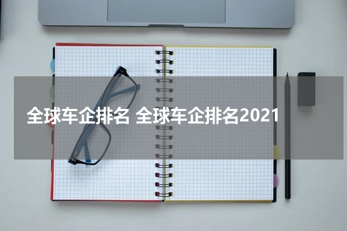 全球车企排名 全球车企排名2021