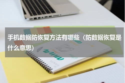 手机数据防恢复方法有哪些（防数据恢复是什么意思）
