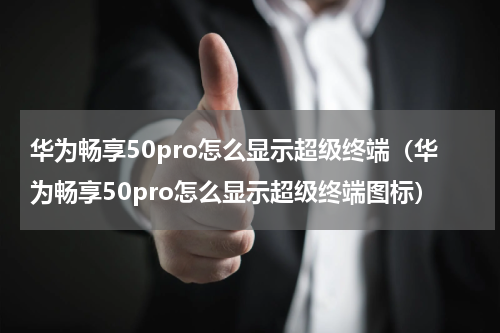 华为畅享50pro怎么显示超级终端（华为畅享50pro怎么显示超级终端图标）