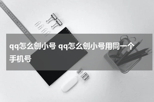 qq怎么创小号 qq怎么创小号用同一个手机号