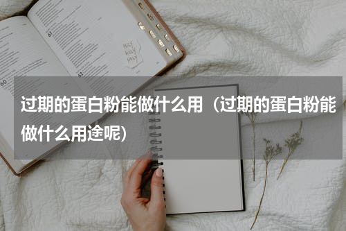 过期的蛋白粉能做什么用（过期的蛋白粉能做什么用途呢）