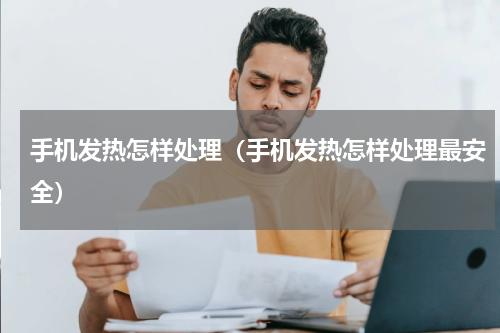 手机发热怎样处理（手机发热怎样处理最安全）