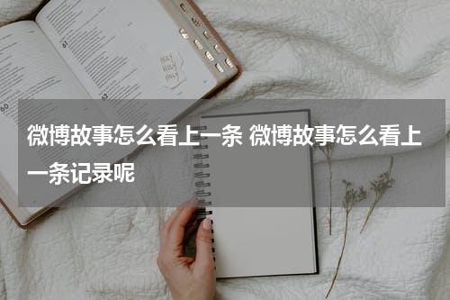 微博故事怎么看上一条 微博故事怎么看上一条记录呢