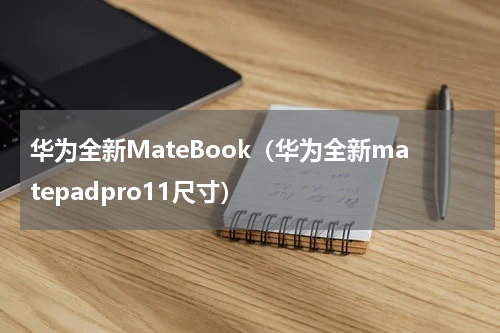 华为全新MateBook（华为全新matepadpro11尺寸）