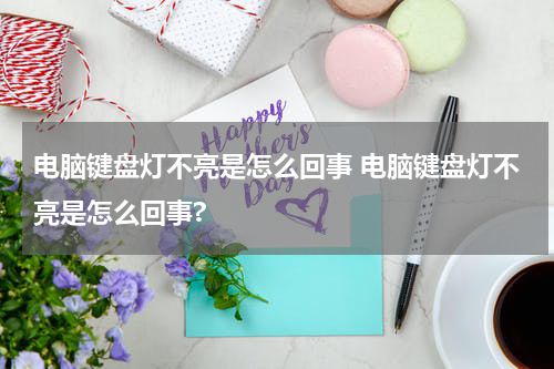 电脑键盘灯不亮是怎么回事 电脑键盘灯不亮是怎么回事?