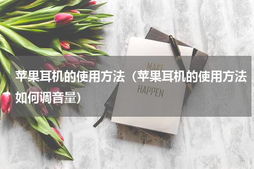 苹果耳机的使用方法（苹果耳机的使用方法如何调音量）