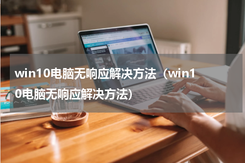 win10电脑无响应解决方法（win10电脑无响应解决方法）