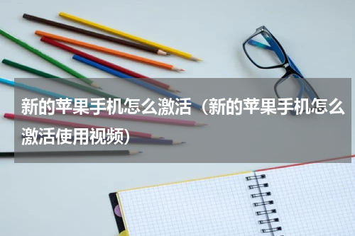 新的苹果手机怎么激活（新的苹果手机怎么激活使用视频）