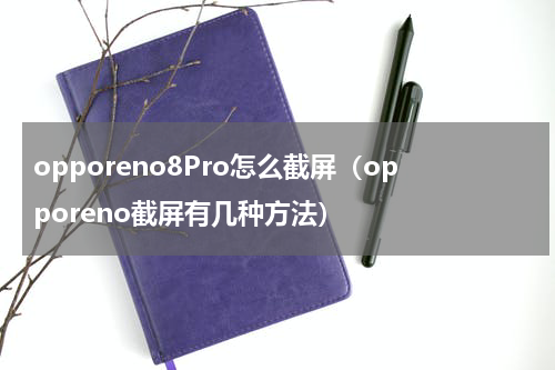 opporeno8Pro怎么截屏（opporeno截屏有几种方法）