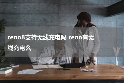 reno8支持无线充电吗 reno有无线充电么