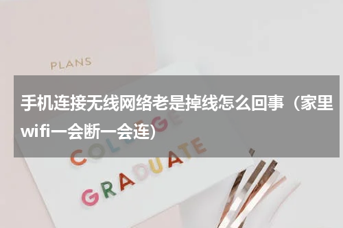 手机连接无线网络老是掉线怎么回事（家里wifi一会断一会连）