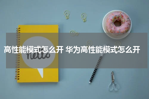 高性能模式怎么开 华为高性能模式怎么开
