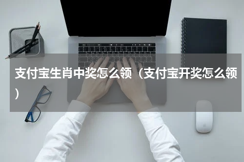 支付宝生肖中奖怎么领（支付宝开奖怎么领）
