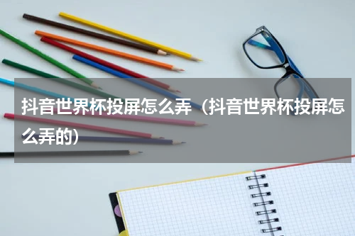 抖音世界杯投屏怎么弄（抖音世界杯投屏怎么弄的）