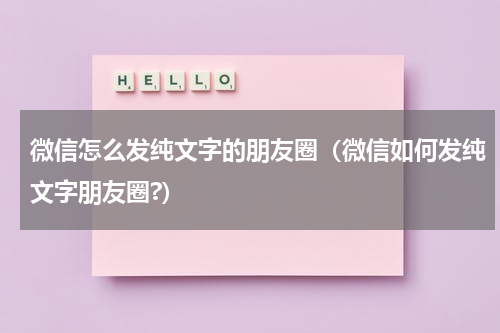 微信怎么发纯文字的朋友圈（微信如何发纯文字朋友圈?）