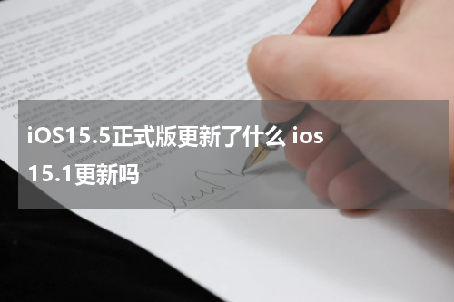 iOS15.5正式版更新了什么 ios15.1更新吗