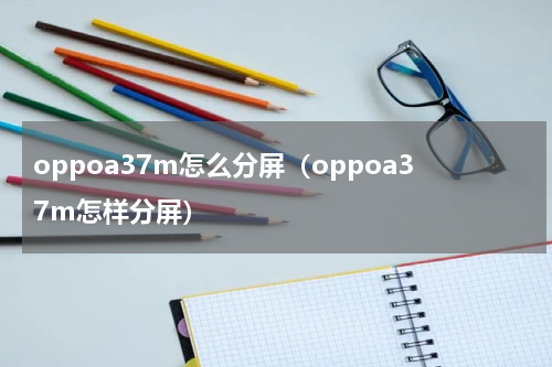oppoa37m怎么分屏（oppoa37m怎样分屏）
